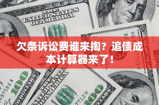 武汉欠条诉讼费谁来掏？追债成本计算器来了！