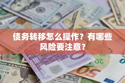 武汉债务转移怎么操作？有哪些风险要注意？