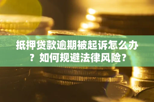 武汉抵押贷款逾期被起诉怎么办？如何规避法律风险？