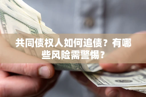 武汉共同债权人如何追债？有哪些风险需警惕？