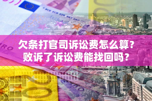 武汉欠条打官司诉讼费怎么算？败诉了诉讼费能找回吗？