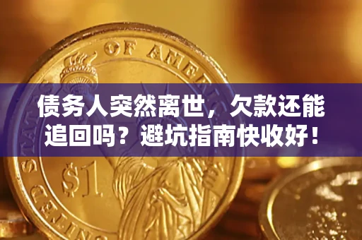 武汉债务人突然离世，欠款还能追回吗？避坑指南快收好！