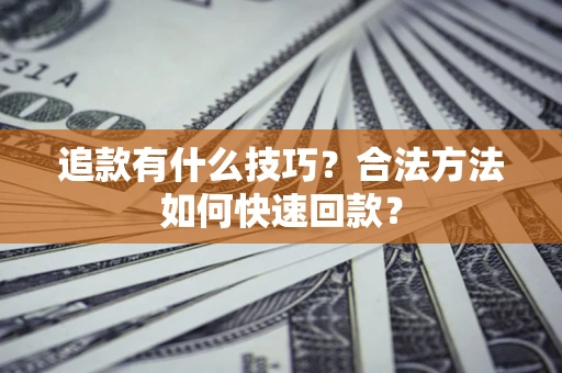 武汉追款有什么技巧？合法方法如何快速回款？