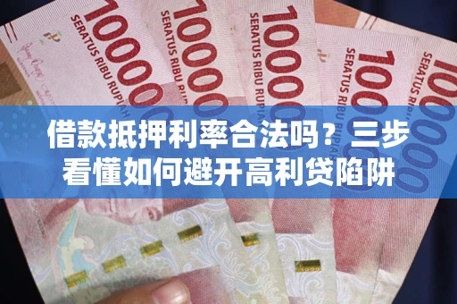 武汉借款抵押利率合法吗？三步看懂如何避开高利贷陷阱