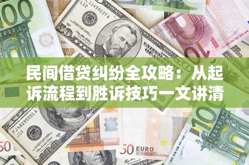 武汉民间借贷纠纷全攻略：从起诉流程到胜诉技巧一文讲清