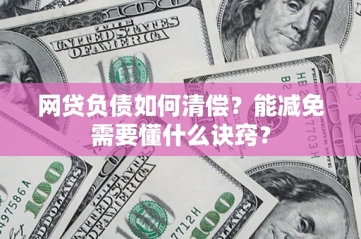 武汉网贷负债如何清偿？能减免需要懂什么诀窍？