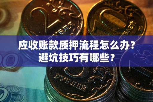 武汉应收账款质押流程怎么办？避坑技巧有哪些？