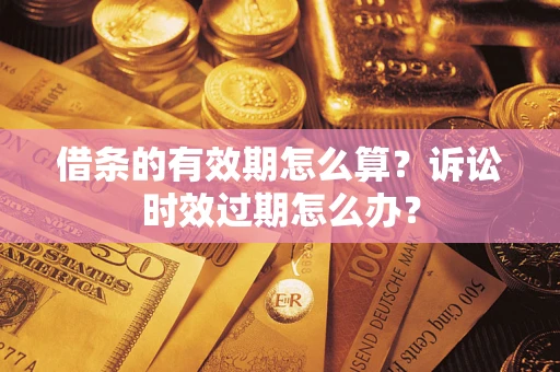 武汉借条的有效期怎么算？诉讼时效过期怎么办？