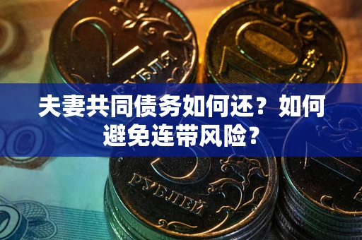 武汉夫妻共同债务如何还？如何避免连带风险？