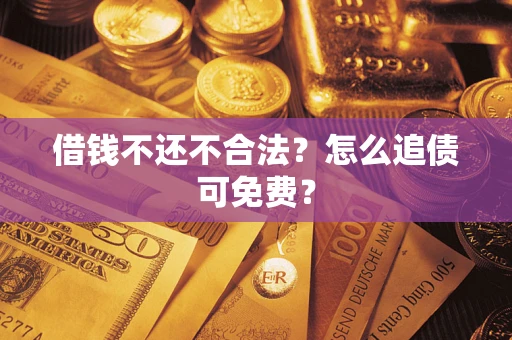 武汉借钱不还不合法？怎么追债可免费？