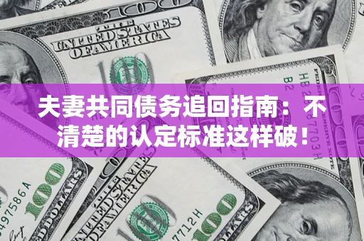 武汉夫妻共同债务追回指南：不清楚的认定标准这样破！