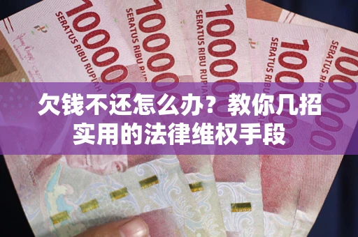 武汉欠钱不还怎么办？教你几招实用的法律维权手段