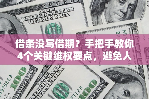 武汉借条没写借期？手把手教你4个关键维权要点，避免人财两空
