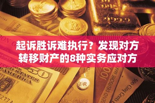 武汉起诉胜诉难执行？发现对方转移财产的8种实务应对方案