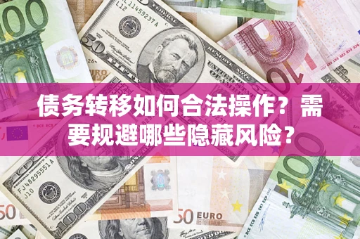 武汉债务转移如何合法操作？需要规避哪些隐藏风险？