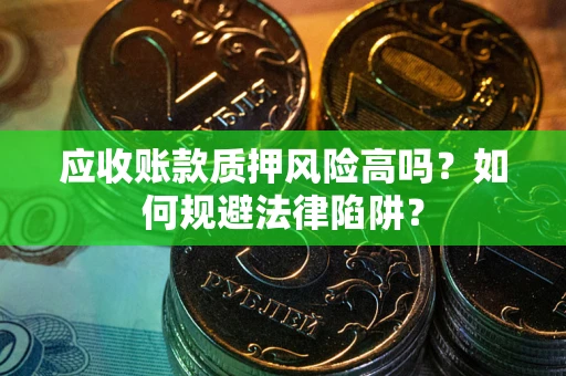 武汉应收账款质押风险高吗？如何规避法律陷阱？