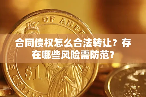 武汉合同债权怎么合法转让？存在哪些风险需防范？