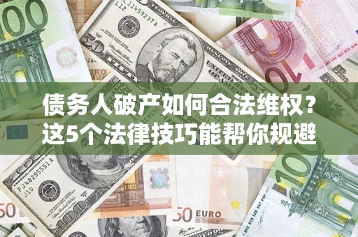 武汉债务人破产如何合法维权？这5个法律技巧能帮你规避风险