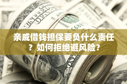 武汉亲戚借钱担保要负什么责任？如何拒绝避风险？
