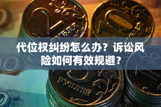 武汉代位权纠纷怎么办？诉讼风险如何有效规避？