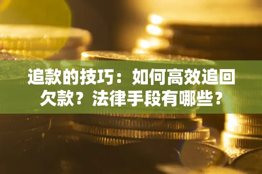 武汉追款的技巧：如何高效追回欠款？法律手段有哪些？