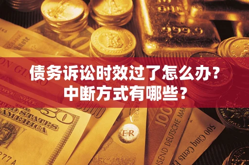 武汉债务诉讼时效过了怎么办？中断方式有哪些？
