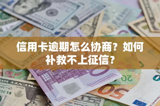 武汉信用卡逾期怎么协商？如何补救不上征信？