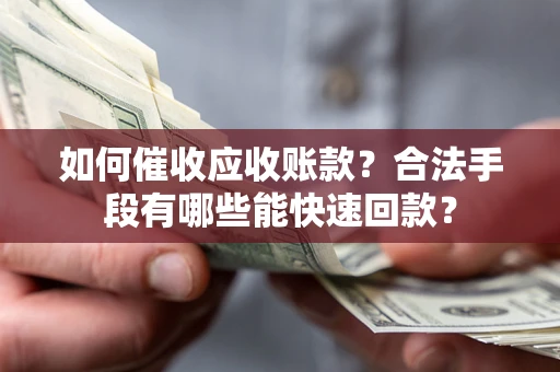 武汉如何催收应收账款？合法手段有哪些能快速回款？