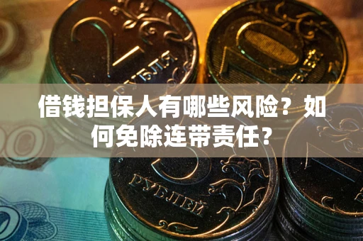 武汉借钱担保人有哪些风险？如何免除连带责任？