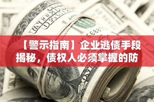 武汉【警示指南】企业逃债手段揭秘，债权人必须掌握的防坑宝典