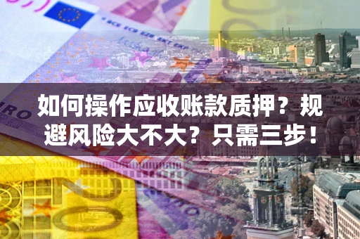 武汉如何操作应收账款质押？规避风险大不大？只需三步！