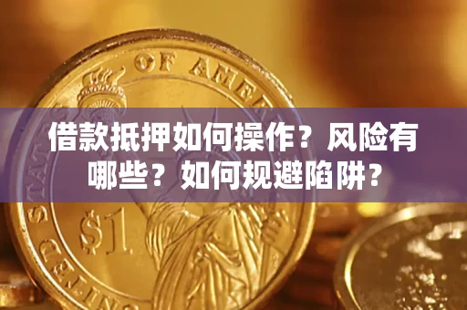 武汉借款抵押如何操作?风险有哪些?如何规避陷阱? 武汉借款抵押如何操作?风险有哪些?如何规避陷阱?
