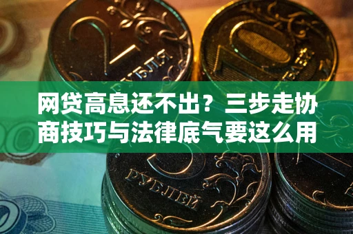 武汉网贷高息还不出？三步走协商技巧与法律底气要这么用