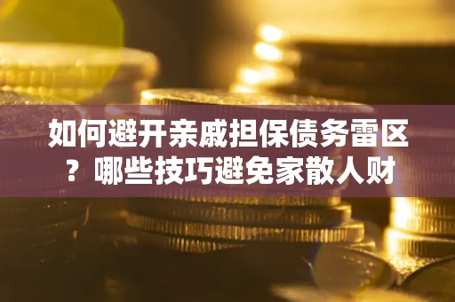 武汉如何避开亲戚担保债务雷区？哪些技巧避免家散人财