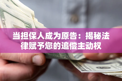 武汉当担保人成为原告:揭秘法律赋予您的追偿主动权 武汉当担保人成为原告:揭秘法律赋予您的追偿主动权