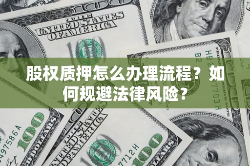 武汉股权质押怎么办理流程？如何规避法律风险？