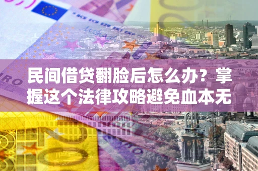 武汉民间借贷翻脸后怎么办？掌握这个法律攻略避免血本无归