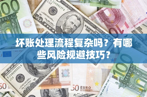 武汉坏账处理流程复杂吗？有哪些风险规避技巧？