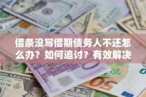 武汉借条没写借期债务人不还怎么办？如何追讨？有效解决方案！