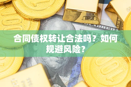 武汉合同债权转让合法吗?如何规避风险? 武汉合同债权转让合法吗?如何规避风险?
