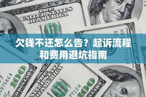 武汉欠钱不还怎么告?起诉流程和费用避坑指南 武汉欠钱不还怎么告?起诉流程和费用避坑指南