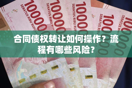武汉合同债权转让如何操作？流程有哪些风险？