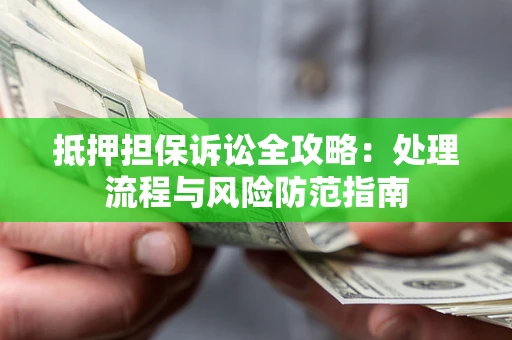 武汉抵押担保诉讼全攻略：处理流程与风险防范指南