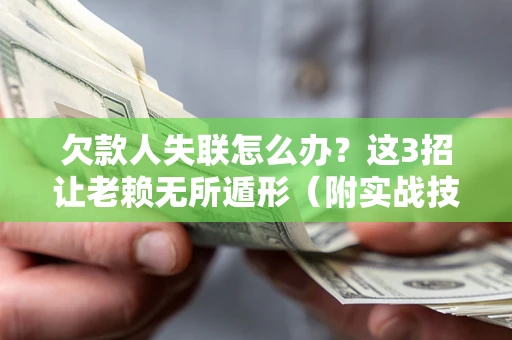 武汉欠款人失联怎么办？这3招让老赖无所遁形（附实战技巧）