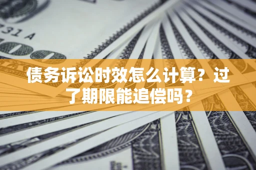 武汉债务诉讼时效怎么计算？过了期限能追偿吗？