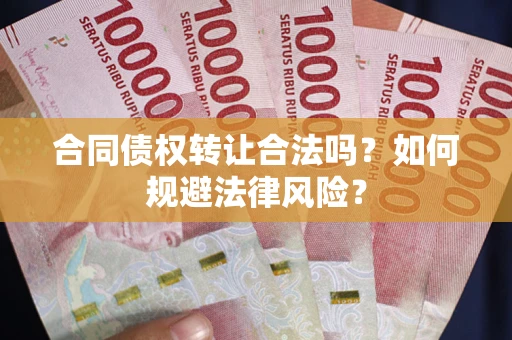 武汉合同债权转让合法吗？如何规避法律风险？