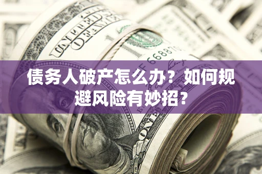 武汉债务人破产怎么办？如何规避风险有妙招？