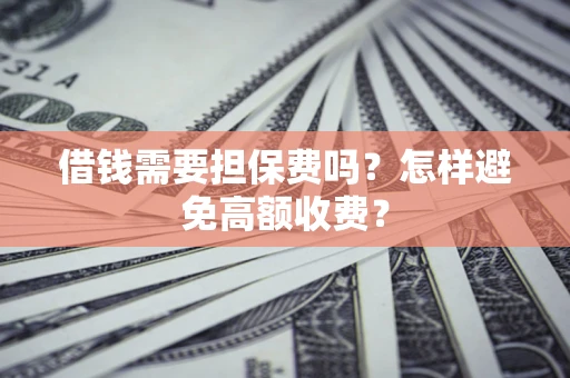 武汉借钱需要担保费吗？怎样避免高额收费？