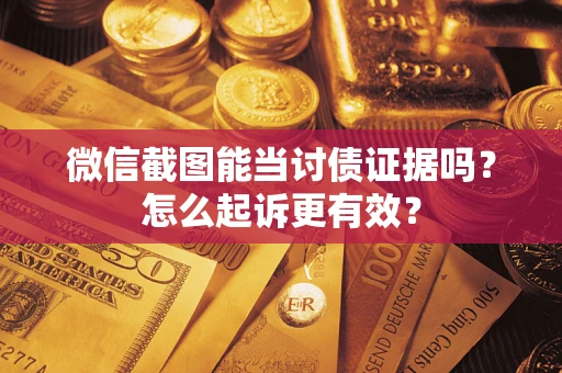 武汉微信截图能当讨债证据吗？怎么起诉更有效？