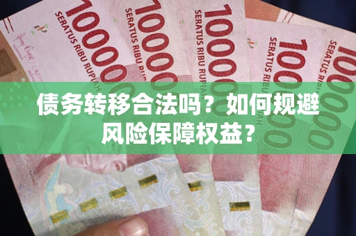 武汉债务转移合法吗？如何规避风险保障权益？